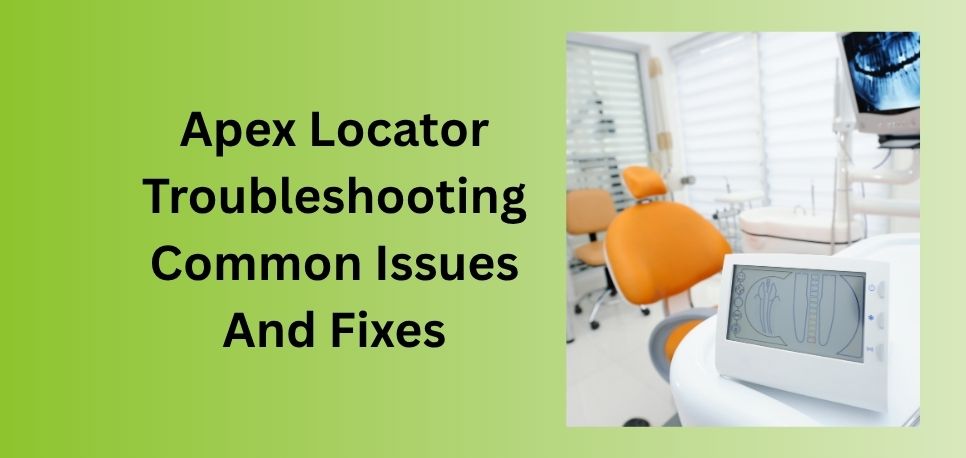 Apex Locator Troubleshooting Common Issues And Fixes